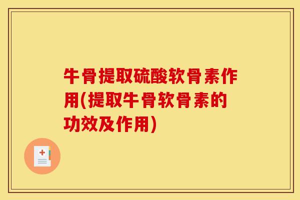 牛骨提取硫酸软骨素作用(提取牛骨软骨素的功效及作用)