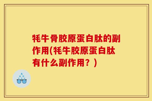 牦牛骨胶原蛋白肽的副作用(牦牛胶原蛋白肽有什么副作用？)