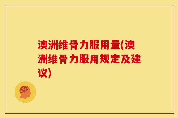 澳洲维骨力服用量(澳洲维骨力服用规定及建议)