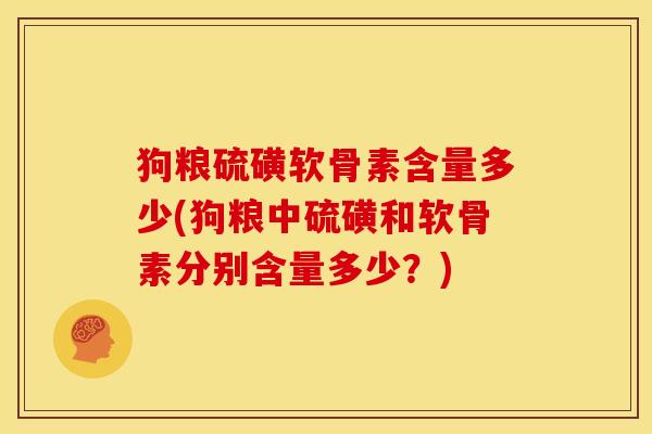狗粮硫磺软骨素含量多少(狗粮中硫磺和软骨素分别含量多少？)