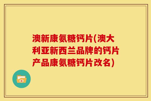 澳新康氨糖钙片(澳大利亚新西兰品牌的钙片产品康氨糖钙片改名)