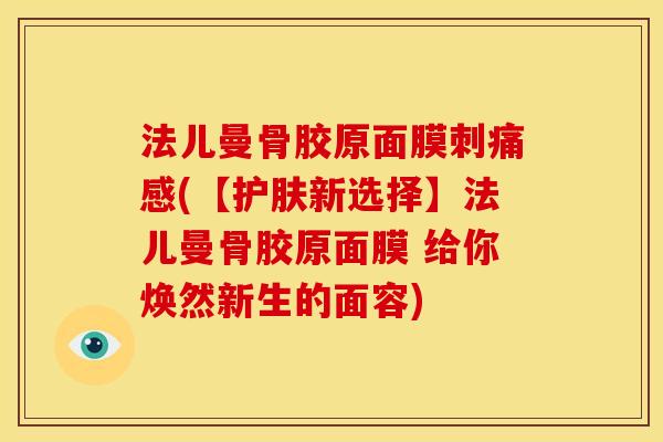 法儿曼骨胶原面膜刺痛感(【护肤新选择】法儿曼骨胶原面膜 给你焕然新生的面容)