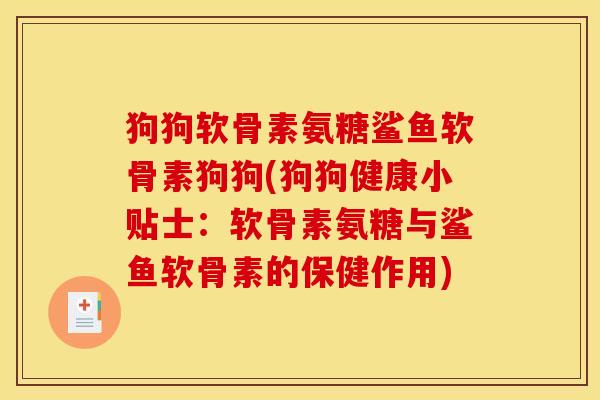 狗狗软骨素氨糖鲨鱼软骨素狗狗(狗狗健康小贴士：软骨素氨糖与鲨鱼软骨素的保健作用)