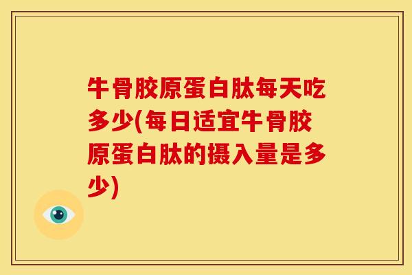 牛骨胶原蛋白肽每天吃多少(每日适宜牛骨胶原蛋白肽的摄入量是多少) 牛骨胶原蛋白肽每天吃多少(每日适宜牛骨胶原蛋白肽的摄入量是多少)