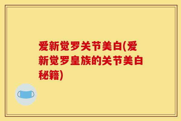 爱新觉罗关节美白(爱新觉罗皇族的关节美白秘籍)