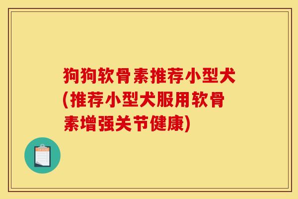 狗狗软骨素推荐小型犬(推荐小型犬服用软骨素增强关节健康)