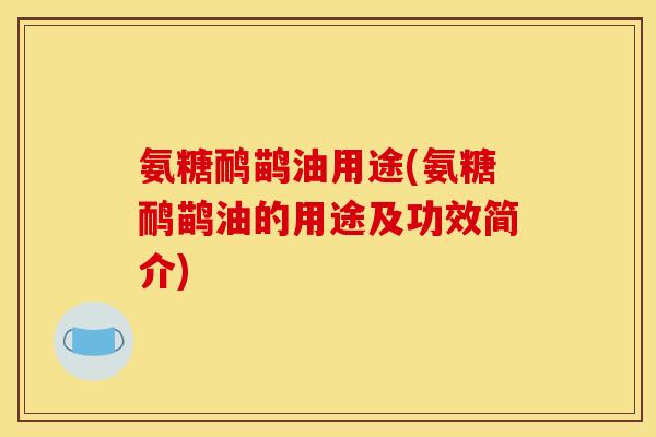 氨糖鸸鹋油用途(氨糖鸸鹋油的用途及功效简介)