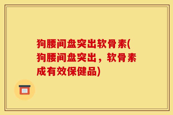 狗腰间盘突出软骨素(狗腰间盘突出，软骨素成有效保健品)