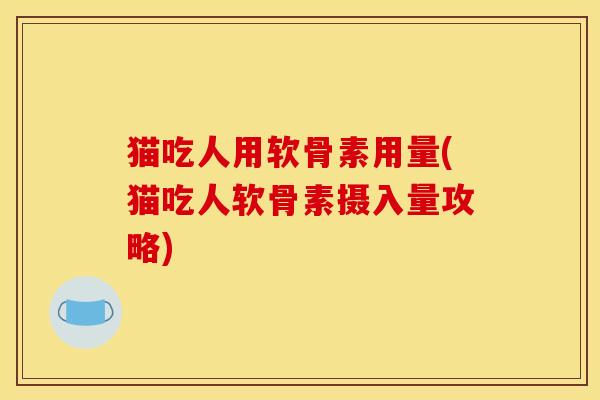 猫吃人用软骨素用量(猫吃人软骨素摄入量攻略)