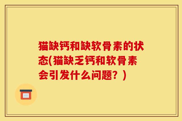 猫缺钙和缺软骨素的状态(猫缺乏钙和软骨素会引发什么问题？)