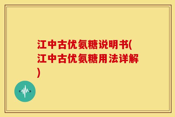 江中古优氨糖说明书(江中古优氨糖用法详解) 江中古优氨糖说明书(江中古优氨糖用法详解)