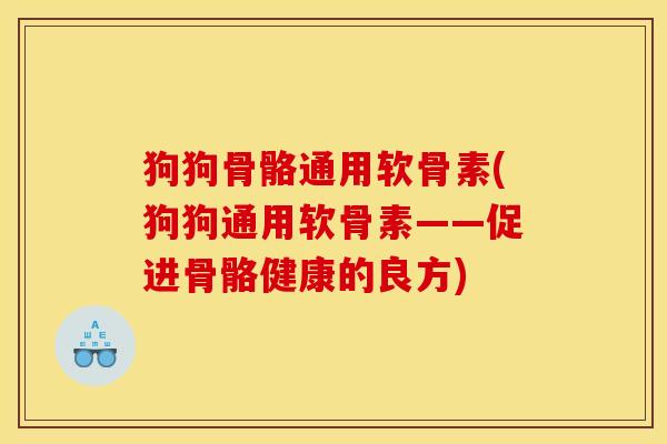 狗狗骨骼通用软骨素(狗狗通用软骨素——促进骨骼健康的良方)