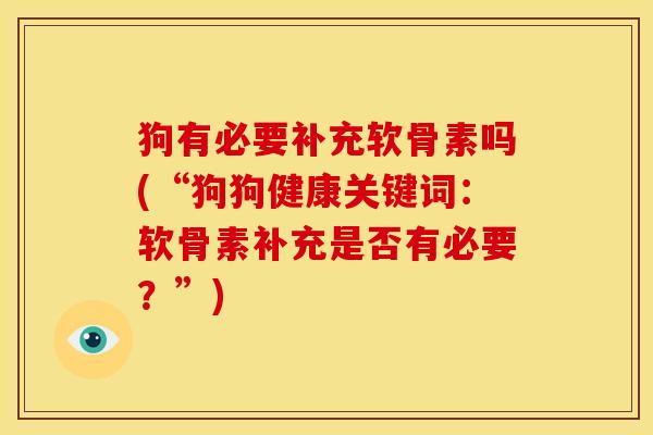 狗有必要补充软骨素吗(“狗狗健康关键词：软骨素补充是否有必要？”)