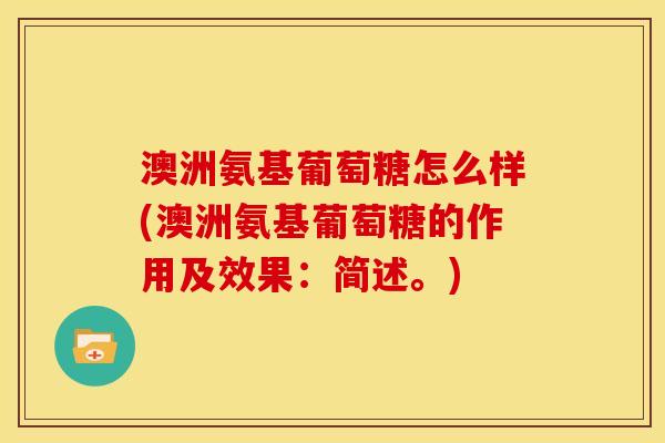 澳洲氨基葡萄糖怎么样(澳洲氨基葡萄糖的作用及效果：简述。)
