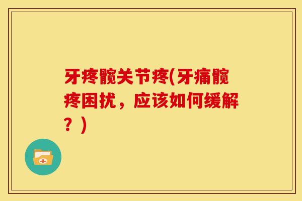 牙疼髋关节疼(牙痛髋疼困扰，应该如何缓解？)