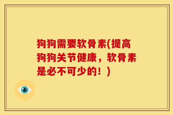 狗狗需要软骨素(提高狗狗关节健康，软骨素是必不可少的！)