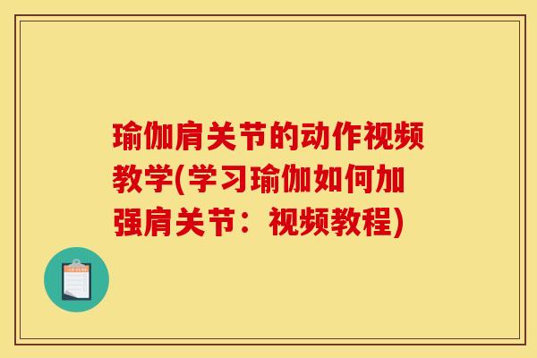 瑜伽肩关节的动作视频教学(学习瑜伽如何加强肩关节：视频教程)