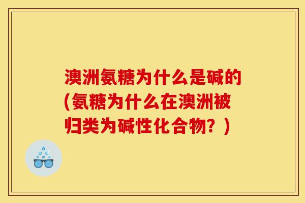 澳洲氨糖为什么是碱的(氨糖为什么在澳洲被归类为碱性化合物？)