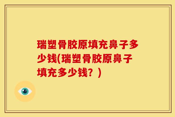 瑞塑骨胶原填充鼻子多少钱(瑞塑骨胶原鼻子填充多少钱?) 瑞塑骨胶原填充鼻子多少钱(瑞塑骨胶原鼻子填充多少钱?)