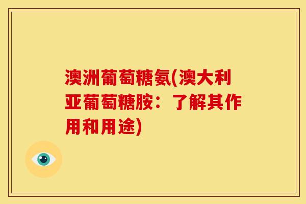 澳洲葡萄糖氨(澳大利亚葡萄糖胺：了解其作用和用途)