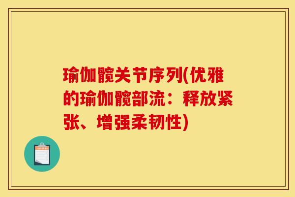 瑜伽髋关节序列(优雅的瑜伽髋部流：释放紧张、增强柔韧性)