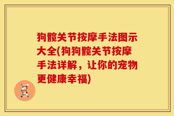 狗髋关节按摩手法图示大全(狗狗髋关节按摩手法详解,让你的宠物更健康幸福) 狗髋关节按摩手法图示大全(狗狗髋关节按摩手法详解,让你的宠物更健康幸福)