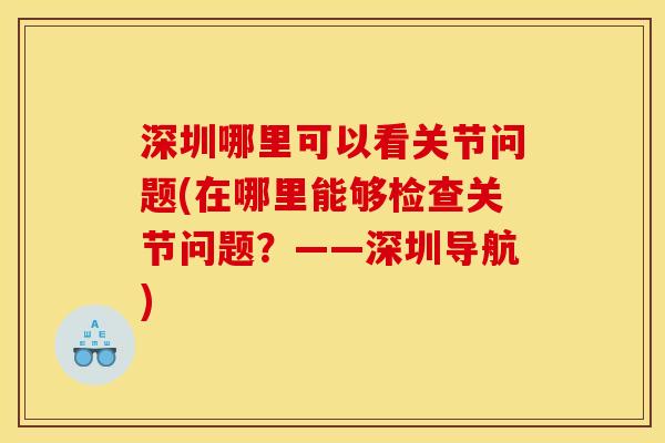 深圳哪里可以看关节问题(在哪里能够检查关节问题？——深圳导航)