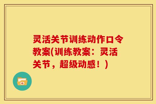 灵活关节训练动作口令教案(训练教案：灵活关节，超级动感！)