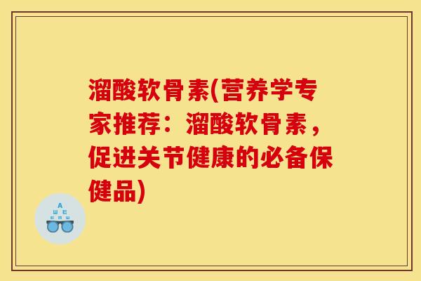 溜酸软骨素(营养学专家推荐：溜酸软骨素，促进关节健康的必备保健品)
