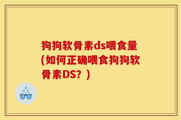 狗狗软骨素ds喂食量(如何正确喂食狗狗软骨素DS？)