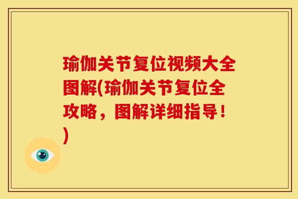 瑜伽关节复位视频大全图解(瑜伽关节复位全攻略，图解详细指导！)