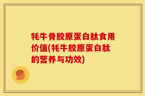牦牛骨胶原蛋白肽食用价值(牦牛胶原蛋白肽的营养与功效)