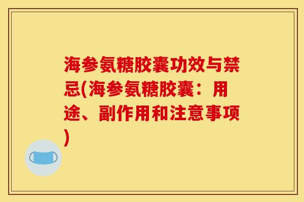 海参氨糖胶囊功效与禁忌(海参氨糖胶囊：用途、副作用和注意事项)