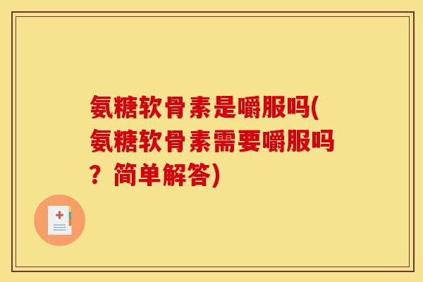 氨糖软骨素是嚼服吗(氨糖软骨素需要嚼服吗？简单解答)