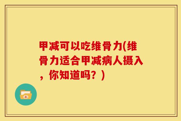 甲减可以吃维骨力(维骨力适合甲减人摄入,你知道吗?) 甲减可以吃维骨力(维骨力适合甲减人摄入,你知道吗?)