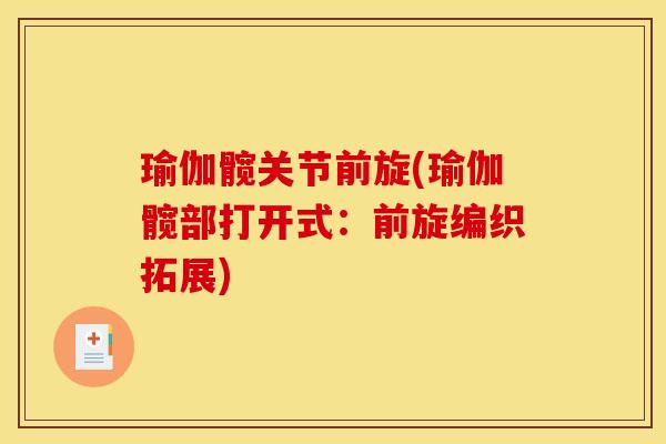 瑜伽髋关节前旋(瑜伽髋部打开式：前旋编织拓展)