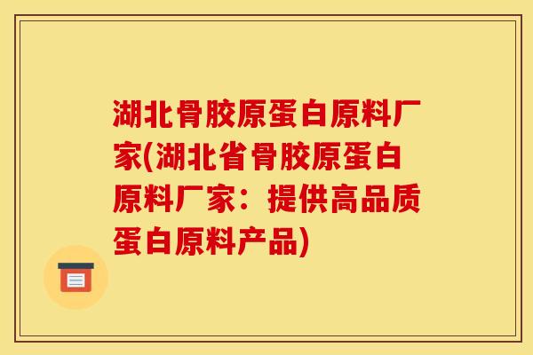 湖北骨胶原蛋白原料厂家(湖北省骨胶原蛋白原料厂家：提供高品质蛋白原料产品)
