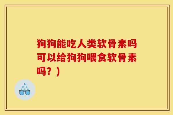 狗狗能吃人类软骨素吗可以给狗狗喂食软骨素吗？)