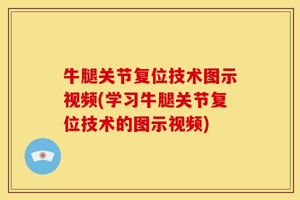 牛腿关节复位技术图示视频(学习牛腿关节复位技术的图示视频)