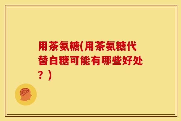 用茶氨糖(用茶氨糖代替白糖可能有哪些好处？)