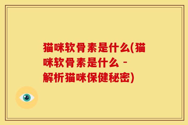 猫咪软骨素是什么(猫咪软骨素是什么 - 解析猫咪保健秘密)