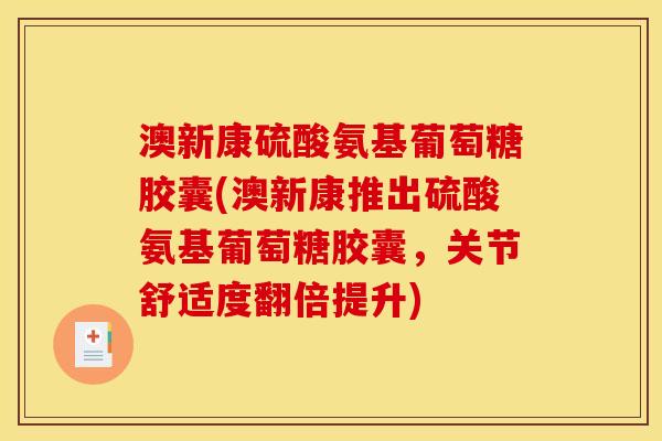 澳新康硫酸氨基葡萄糖胶囊(澳新康推出硫酸氨基葡萄糖胶囊，关节舒适度翻倍提升)