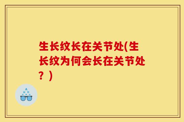 生长纹长在关节处(生长纹为何会长在关节处?) 生长纹长在关节处(生长纹为何会长在关节处?)