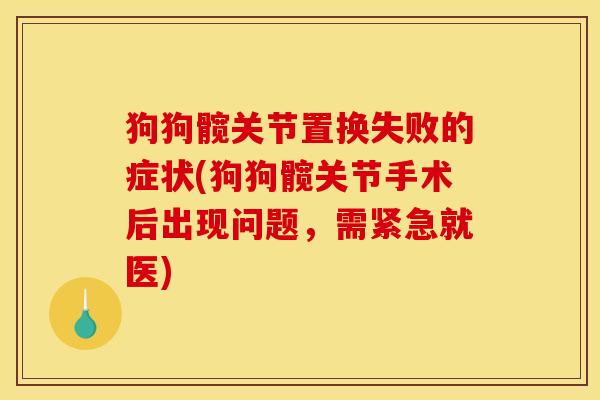 狗狗髋关节置换失败的症状(狗狗髋关节手术后出现问题，需紧急就医)