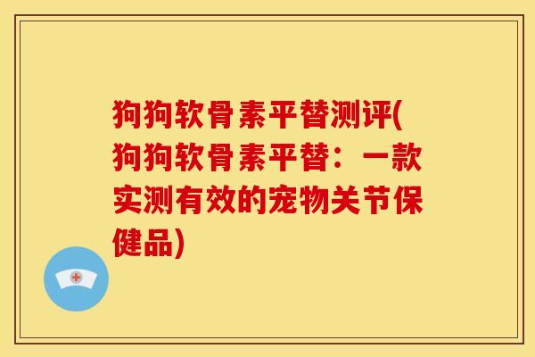 狗狗软骨素平替测评(狗狗软骨素平替：一款实测有效的宠物关节保健品)