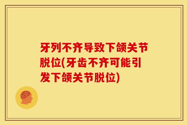 牙列不齐导致下颌关节脱位(牙齿不齐可能引发下颌关节脱位)