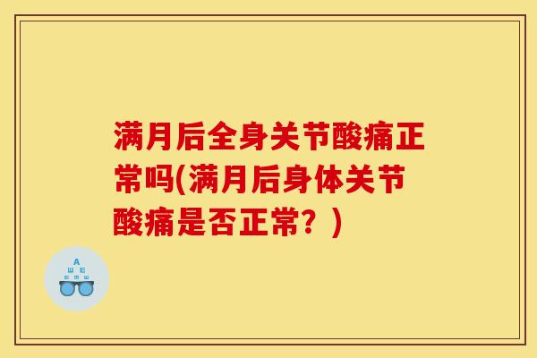 满月后全身关节酸痛正常吗(满月后身体关节酸痛是否正常？)