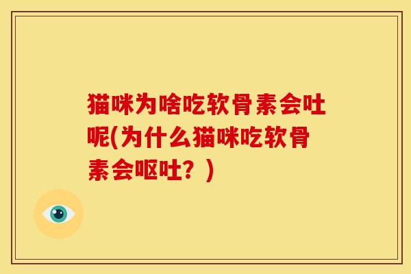 猫咪为啥吃软骨素会吐呢(为什么猫咪吃软骨素会呕吐？)
