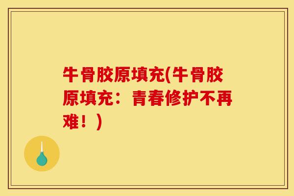 牛骨胶原填充(牛骨胶原填充：青春修护不再难！)