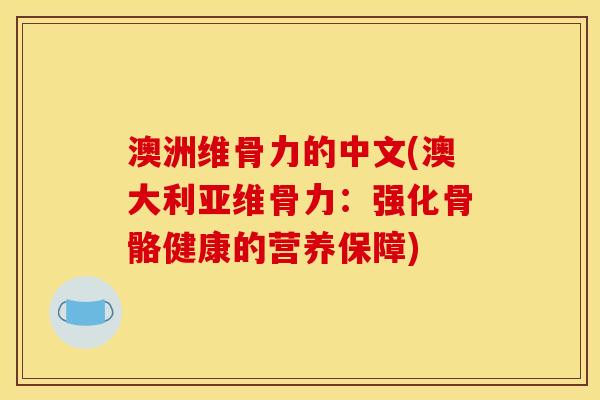 澳洲维骨力的中文(澳大利亚维骨力：强化骨骼健康的营养保障)